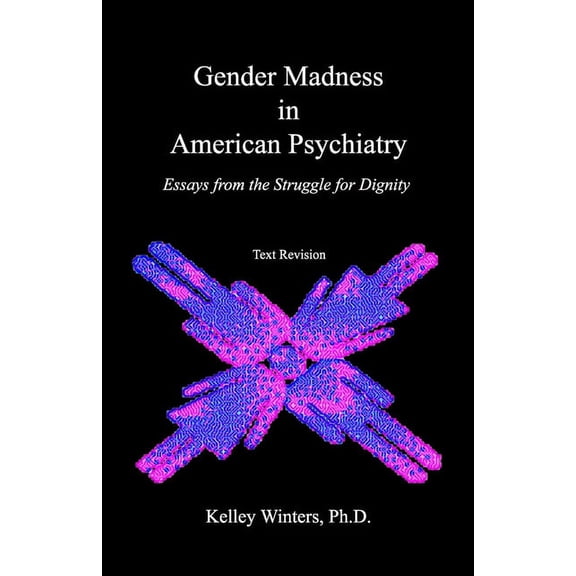 Gender Madness in American Psychiatry : Essays from the Struggle for Dignity