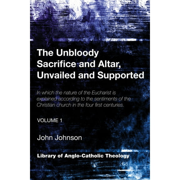 Library of Anglo-Catholic Theology: The Unbloody Sacrifice and Altar, Unvailed and Supported (Paperback)