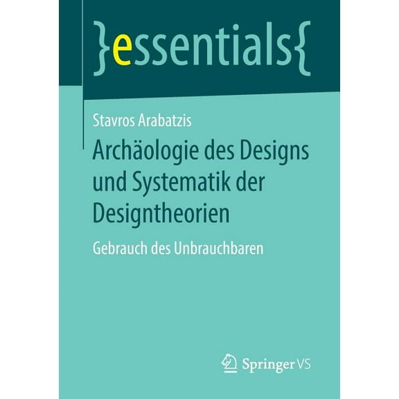 Essentials ArchÃ¤ologie Des Designs Und Systematik Der Designtheorien: Gebrauch Des Unbrauchbaren, (Paperback)