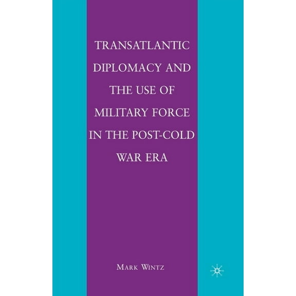Transatlantic Diplomacy and the Use of Military Force in the Post-Cold War Era, (Paperback)