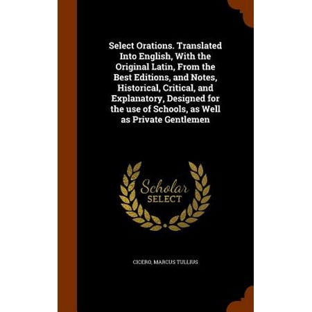 Select Orations. Translated Into English, with the Original Latin, from the Best Editions, and Notes, Historical, Critical, and Explanatory, Designed for the Use of Schools, as Well as Private (Best Private Schools In Hawaii)