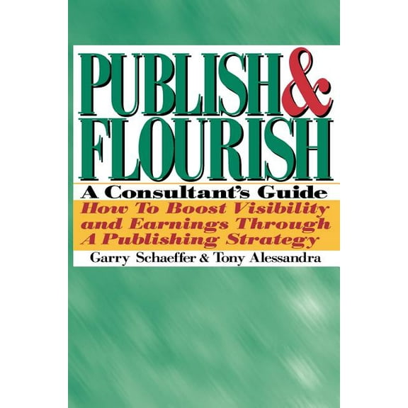 Publish and Flourish: A Consultant's Guide. How to Boost Visibility and Earnings Through a Publishing Strategy, (Paperback)