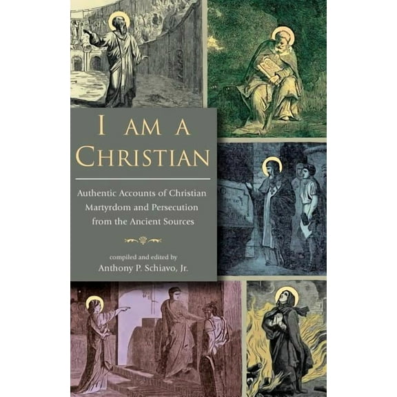 I Am A Christian: Authentic Accounts of Christian Martyrdom and Persecution from the Ancient Sources, (Paperback)