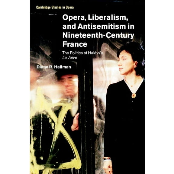 Cambridge Studies in Opera Opera, Liberalism, and Antisemitism in Nineteenth-Century France: The Politics of Halévy's La Juive, (Hardcover)