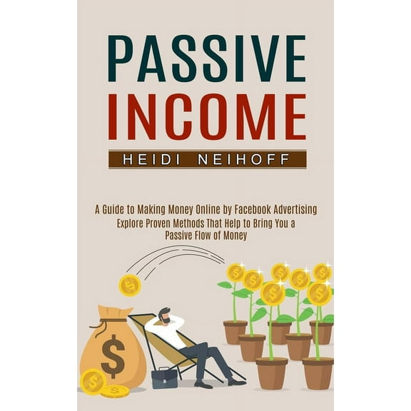 Passive Income: Explore Proven Methods That Help to Bring You a Passive Flow of Money (A Guide to Making Money Online by, (Paperback)