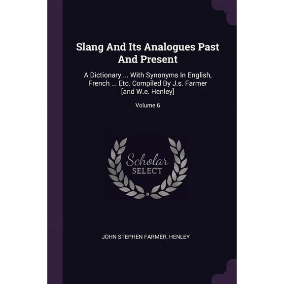 Slang And Its Analogues Past And Present: A Dictionary ... With Synonyms In English, French ... Etc. Compiled By J.s. Farmer [and W.e. Henley]; Volume 6 (Paperback)