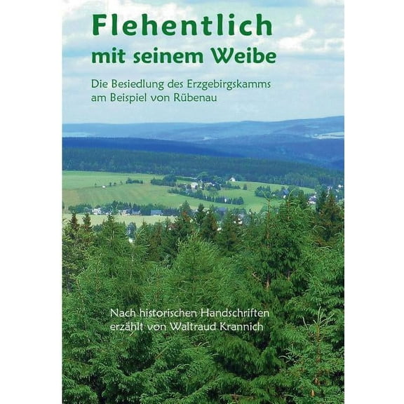 Flehentlich mit seinem Weibe: Die Besiedlung des Erzgebirgskamms am Beispiel von Rübenau. Nach historischen Handschrifte, (Paperback)