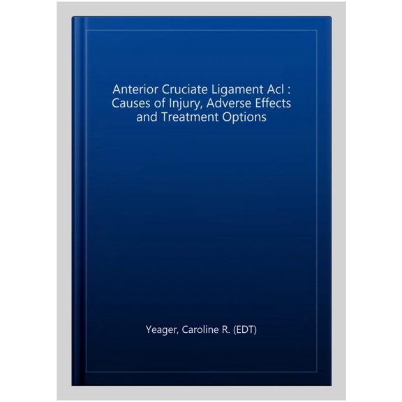 Pre-Owned Anterior Cruciate Ligament Acl : Causes of Injury, Adverse Effects and Treatment Options