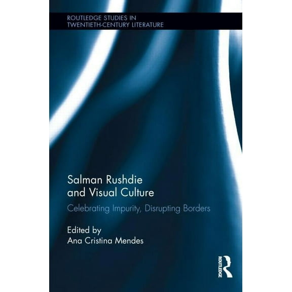 Routledge Studies in Twentieth-Century L Salman Rushdie and Visual Culture: Celebrating Impurity, Disrupting Borders, (Hardcover)
