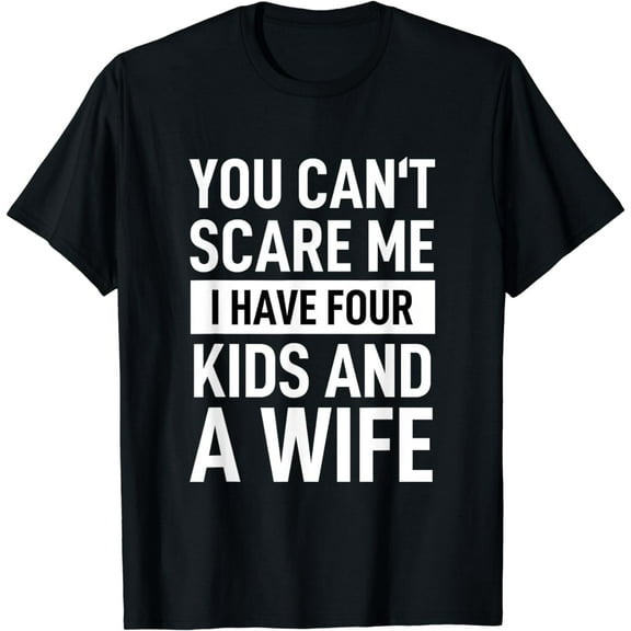 Father Dad Fun You Cant Scare Me I Have Four Kids And A Wife T-Shirt