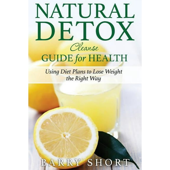 Natural Detox Cleanse Guide for Health : Sub-Title: Using Diet Plans to Lose Weight the Right Way (Paperback)