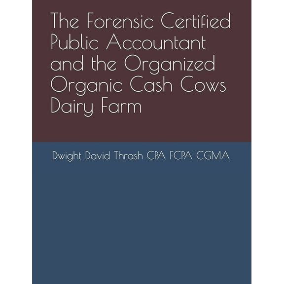 The Forensic Certified Public Accountant and the ...: The Forensic Certified Public Accountant and the Organized Organic Cash Cows Dairy Farm (Series #7) (Paperback)