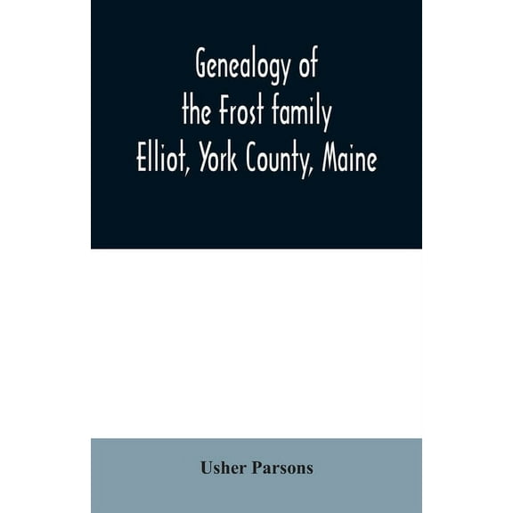 Genealogy of the Frost family: Elliot, York County, Maine, (Paperback)