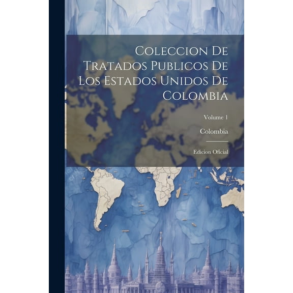 Coleccion De Tratados Publicos De Los Estados Unidos De Colombia: Edicion Oficial; Volume 1 (Paperback)