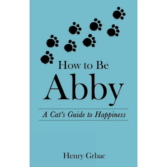 How to Be Abby: A Cat's Guide to Happiness, (Paperback)