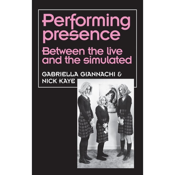 Theatre: Theory - Practice - Performance Performing Presence: Between the Live and the Simulated, (Paperback)