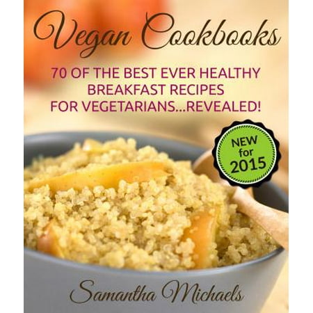 Vegan Cookbooks:70 Of The Best Ever Healthy Breakfast Recipes for Vegetarians...Revealed! - (Best Tasting Healthy Recipes Ever)
