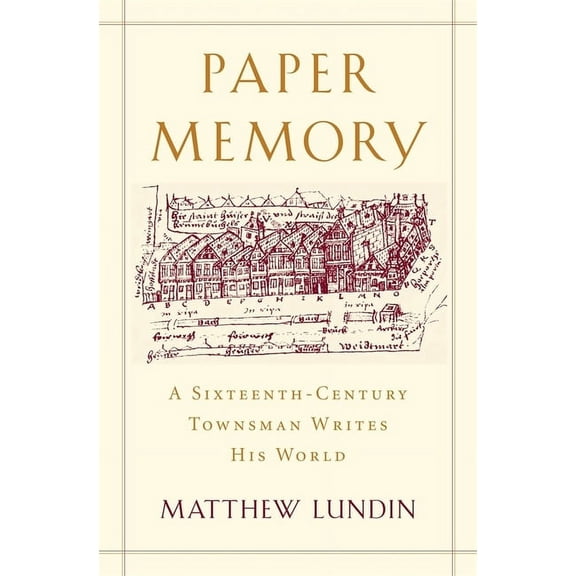 Harvard Historical Studies: Paper Memory: A Sixteenth-Century Townsman Writes His World (Hardcover)