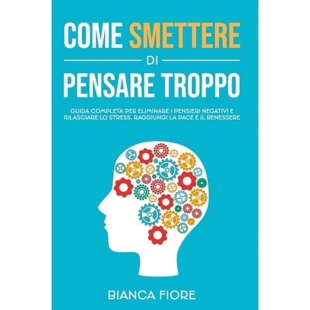 Libri Di Crescita Personale Per Una Vita Migliore: Come Smettere Di Pensare Troppo: Guida completa per eliminare i pensieri negativi e rilasciare lo stress. Raggiungi la pace e il benessere. (Paperbac