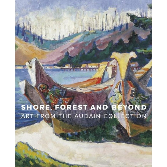 Shore, Forest and Beyond: Art from the Audain Collection (Hardcover)