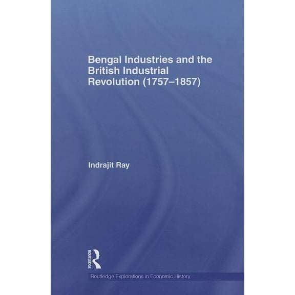 Routledge Explorations in Economic Histo Bengal Industries and the British Industrial Revolution (1757-1857), (Paperback)