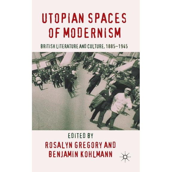 Utopian Spaces of Modernism: Literature and Culture, 1885-1945, (Hardcover)