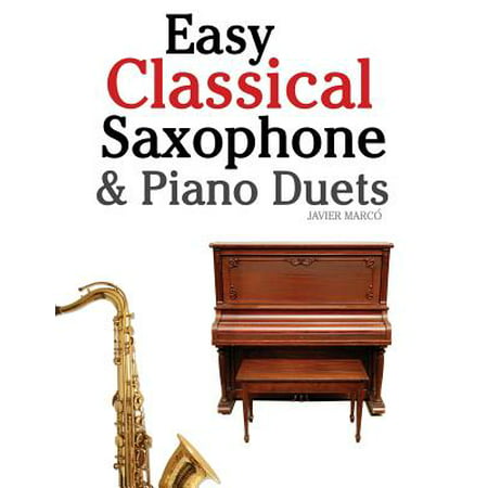 Easy Classical Saxophone & Piano Duets : For Alto, Baritone, Tenor & Soprano Saxophone Player. Featuring Music of Mozart, Beethoven, Vivaldi, Wagner and Other