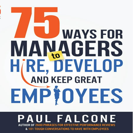 75 Ways for Managers to Hire, Develop, and Keep Great Employees - (Best Way To Hire Employees)