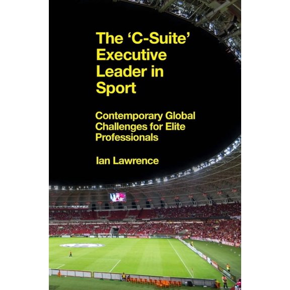 The 'c-Suite' Executive Leader in Sport: Contemporary Global Challenges for Elite Professionals, (Hardcover)