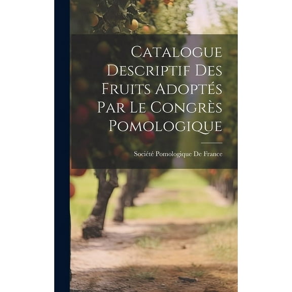 Catalogue Descriptif Des Fruits Adoptés Par Le Congrès Pomologique (Hardcover)