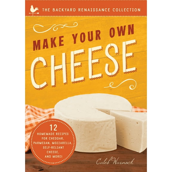The Backyard Renaissance Series: Make Your Own Cheese : Self-Sufficient Recipes for Cheddar, Parmesan, Romano, Cream Cheese, Mozzarella, Cottage Cheese, and Feta (Paperback)