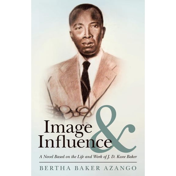 Image and Influence : A Novel Based on the Life and Work of J. D. Kwee Baker