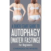 A Quick-Start Guide to Autophagy (Water-Fasting) For Beginners, (Paperback)