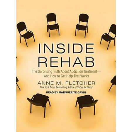 Inside Rehab : The Surprising Truth about Addiction Treatment - And How to Get Help That