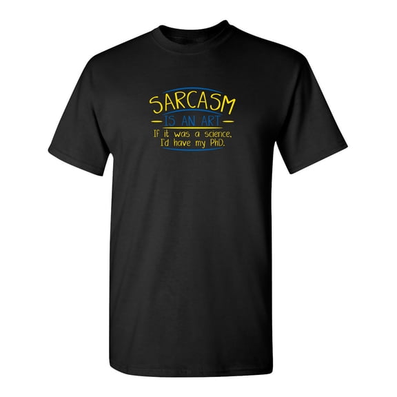 Sarcasm Is An Art If It Was A Science I'd Have My PHD Sarcastic Humor Graphic Novelty Funny Tall T Shirt