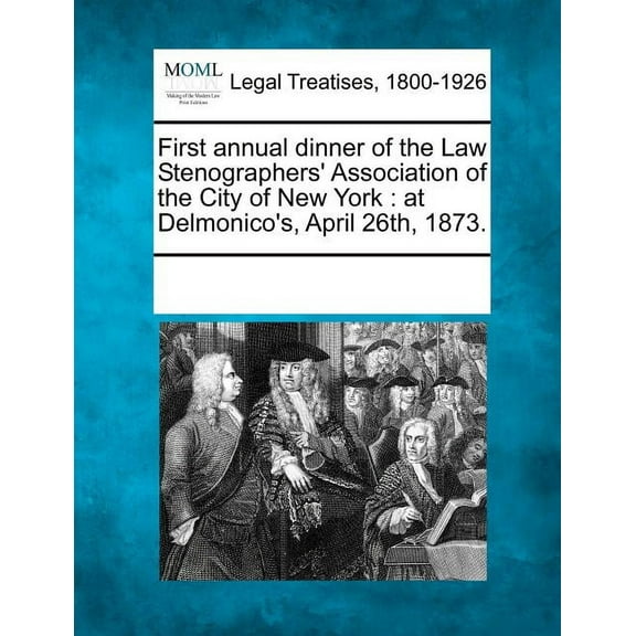 First Annual Dinner of the Law Stenographers' Association of the City of New York: At Delmonico's, April 26th, 1873., (Paperback)
