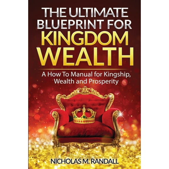 The Ultimate Blueprint for Kingdom Wealth : A How to Manual for Kingship, Wealth and Prosperity (Paperback)