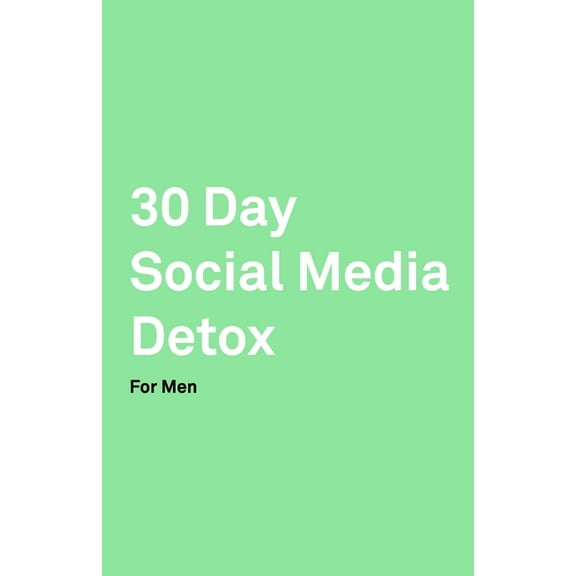 30 Day Social Media Detox: Helping Men Take A 30-day Break From Social Media to Improve Life, Family, & Business. (Paperback)