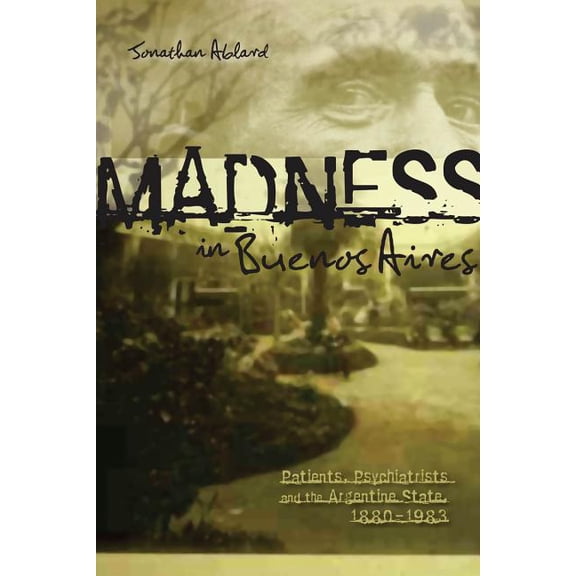 Latin American and Caribbean Madness in Buenos Aires: Patients, Psychiatrists and the Argentine State, 1880-1983, Book 5, (Paperback)