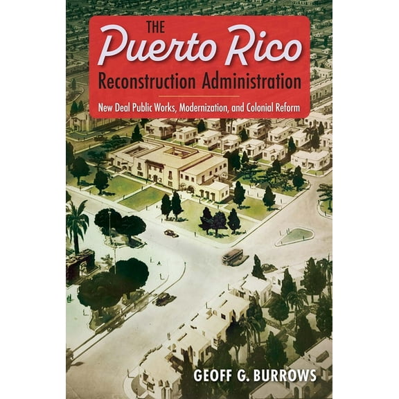 The Puerto Rico Reconstruction Administration: New Deal Public Works, Modernization, and Colonial Reform, (Paperback)