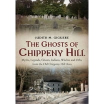 Ghosts of Chippeny Hill : Myths, Legends, Ghosts, Indians, Witches and Orbs from the Old Chippeny Hill Area