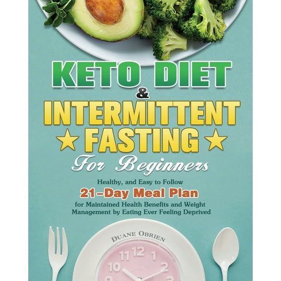 Keto Diet & Intermittent Fasting for Beginners: Healthy, and Easy to Follow 21-Day Meal Plan for Maintained Health Benefits and Weight Management by Eating Ever Feeling Deprived (Paperback)