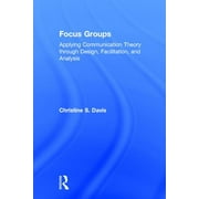 Focus Groups: Applying Communication Theory through Design, Facilitation, and Analysis (Hardcover)