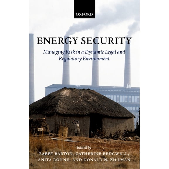 Energy Security: Managing Risk in a Dynamic Legal and Regulatory Environment, (Hardcover)