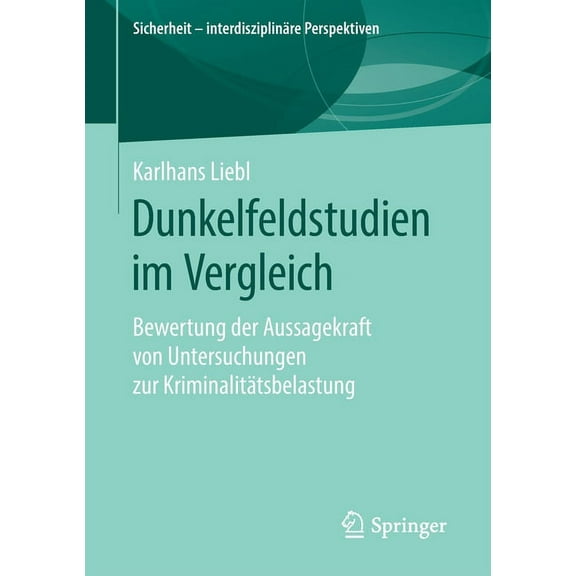 Sicherheit - InterdisziplinÃ¤re Perspekti Dunkelfeldstudien Im Vergleich: Bewertung Der Aussagekraft Von Untersuchungen Zur KriminalitÃ¤tsbelastung, (Paperback)