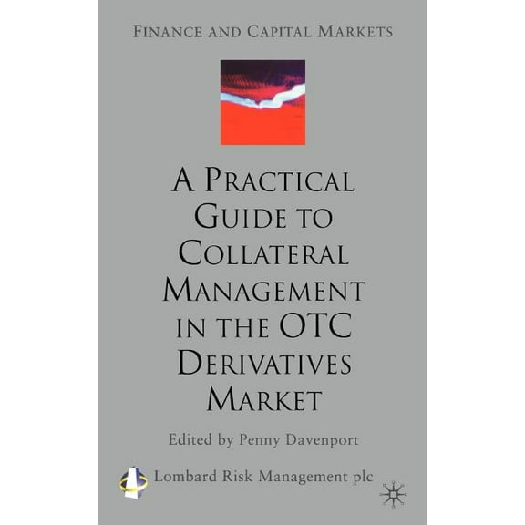 Finance and Capital Markets A Practical Guide to Collateral Management in the OTC Derivatives Market, (Hardcover)