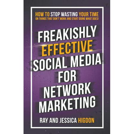 Freakishly Effective Social Media for Network Marketing : How to Stop Wasting Your Time on Things That Don't Work and Start Doing What