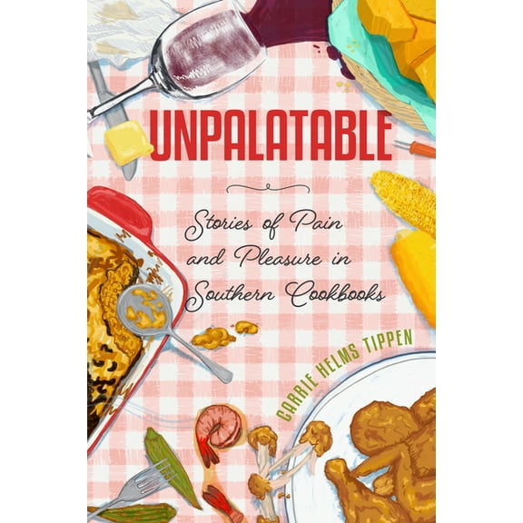 Ingrid G. Houck Food and Foodways Unpalatable: Stories of Pain and Pleasure in Southern Cookbooks, (Paperback)