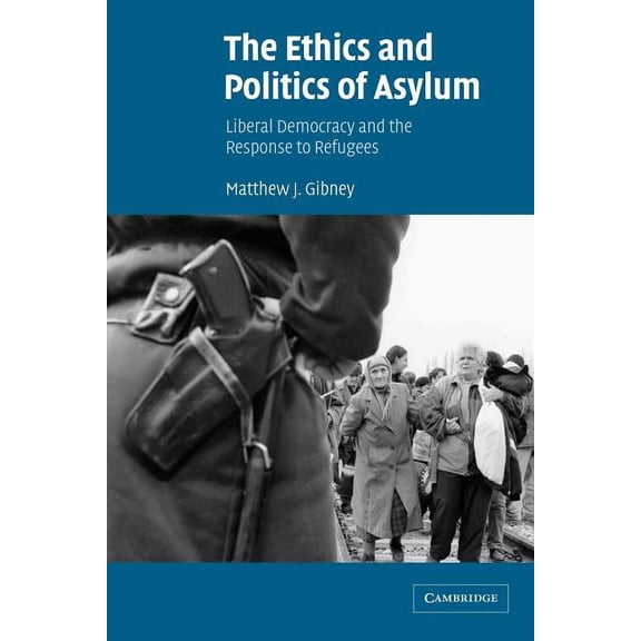 The Ethics and Politics of Asylum: Liberal Democracy and the Response to Refugees, (Paperback)
