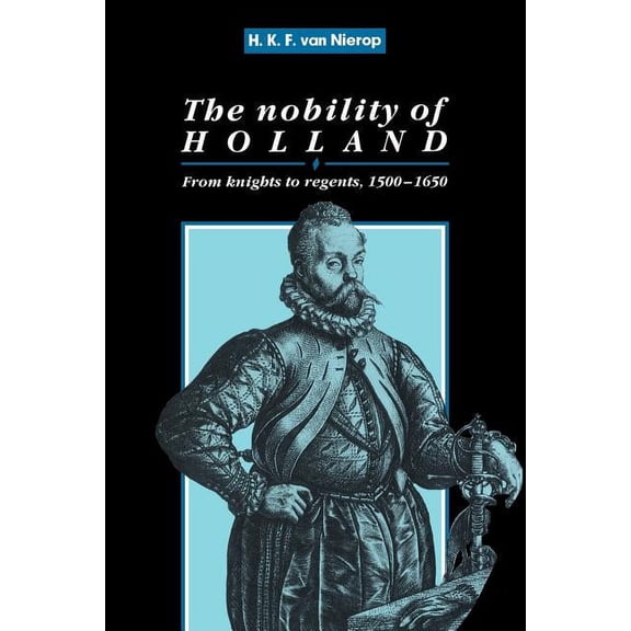 Cambridge Studies in Early Modern Histor The Nobility of Holland: From Knights to Regents, 1500 1650, (Paperback)